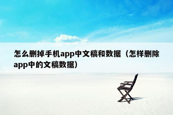 怎么删掉手机app中文稿和数据（怎样删除app中的文稿数据）