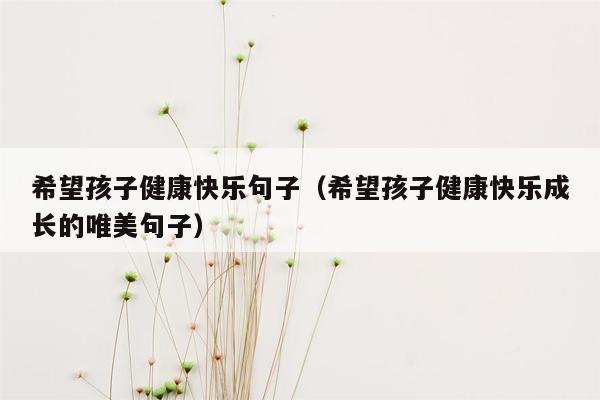 希望孩子健康快乐句子（希望孩子健康快乐成长的唯美句子）