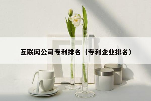 互联网公司专利排名（专利企业排名）