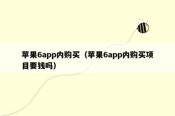 苹果6app内购买（苹果6app内购买项目要钱吗）