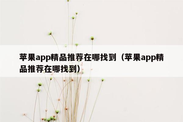 苹果app精品推荐在哪找到（苹果app精品推荐在哪找到）