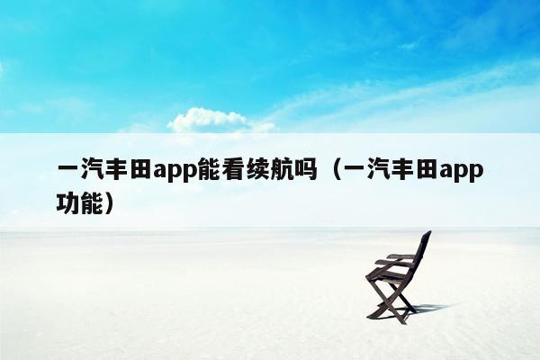 一汽丰田app能看续航吗（一汽丰田app功能）