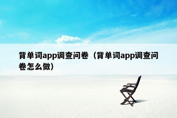 背单词app调查问卷（背单词app调查问卷怎么做）