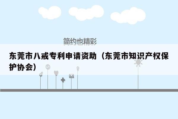 东莞市八戒专利申请资助（东莞市知识产权保护协会）