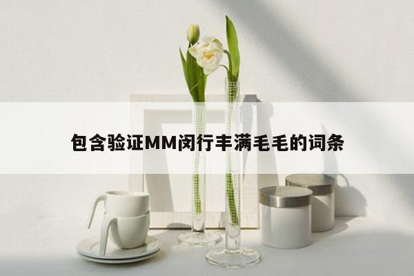 包含验证MM闵行丰满毛毛的词条