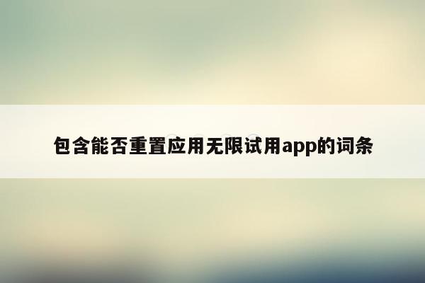 包含能否重置应用无限试用app的词条