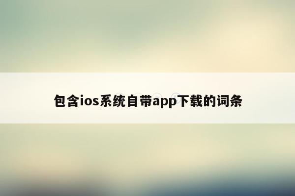 包含ios系统自带app下载的词条