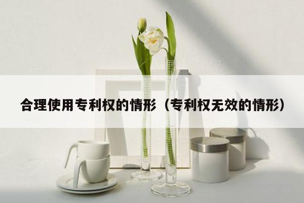 合理使用专利权的情形（专利权无效的情形）