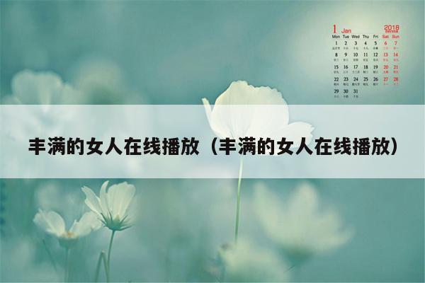 丰满的女人在线播放（丰满的女人在线播放）