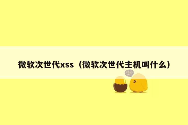 微软次世代xss（微软次世代主机叫什么）