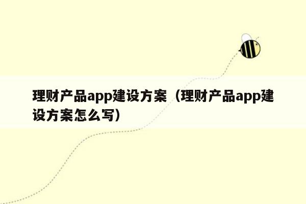 理财产品app建设方案（理财产品app建设方案怎么写）