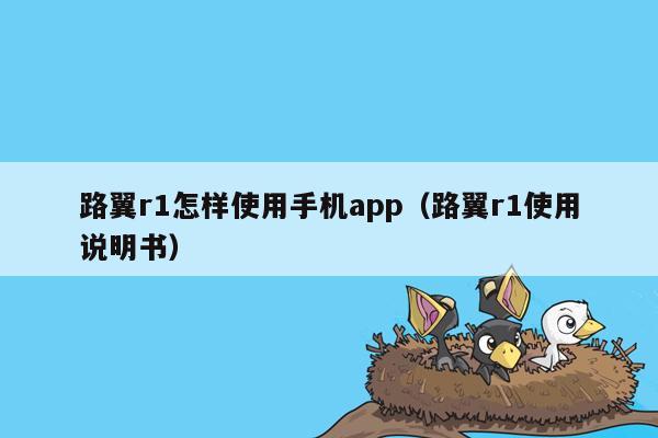 路翼r1怎样使用手机app（路翼r1使用说明书）