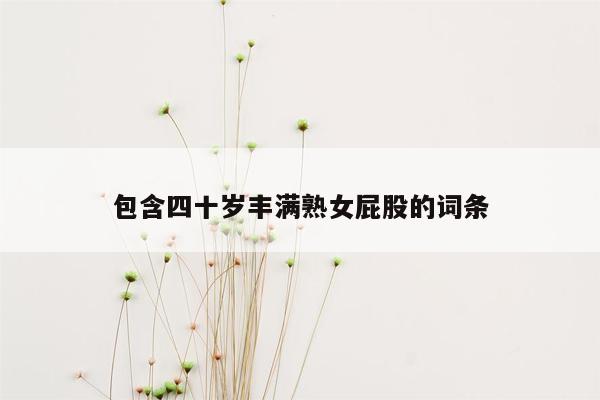 包含四十岁丰满熟女屁股的词条