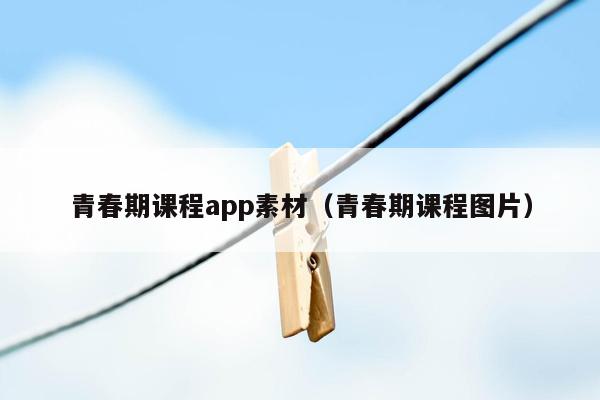 青春期课程app素材（青春期课程图片）