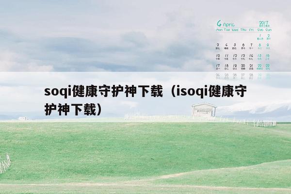 soqi健康守护神下载（isoqi健康守护神下载）