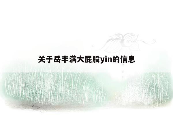 关于岳丰满大屁股yin的信息