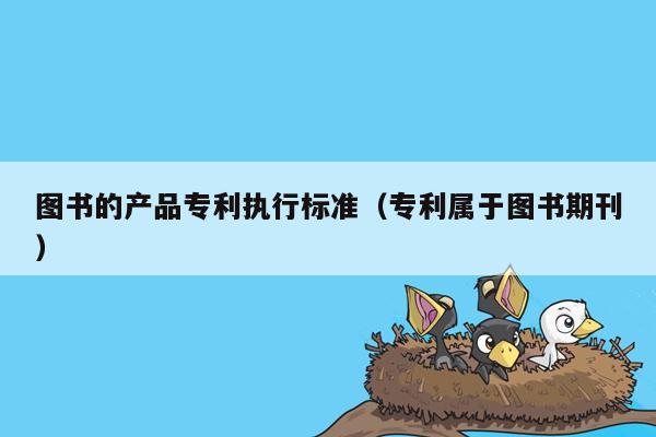 图书的产品专利执行标准（专利属于图书期刊）