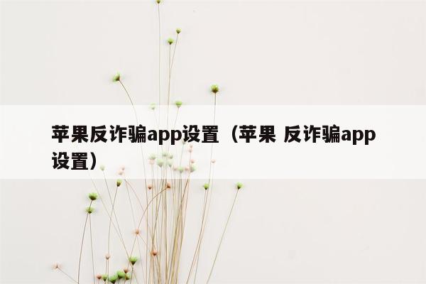 苹果反诈骗app设置（苹果 反诈骗app设置）