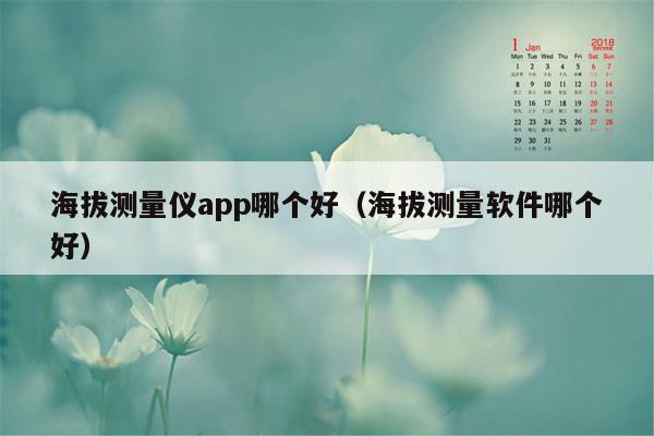 海拔测量仪app哪个好（海拔测量软件哪个好）