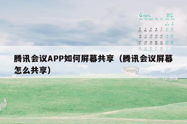 腾讯会议APP如何屏幕共享（腾讯会议屏幕怎么共享）