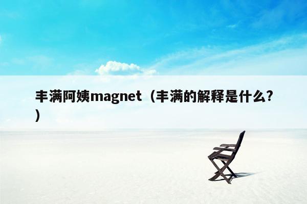 丰满阿姨magnet（丰满的解释是什么?）