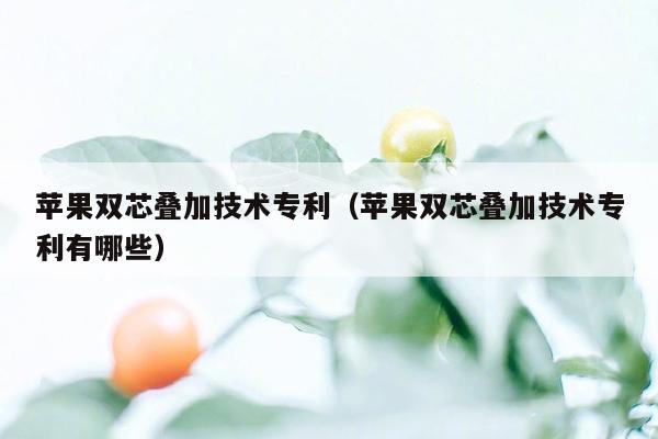 苹果双芯叠加技术专利（苹果双芯叠加技术专利有哪些）