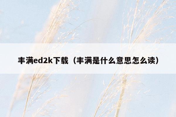 丰满ed2k下载（丰满是什么意思怎么读）