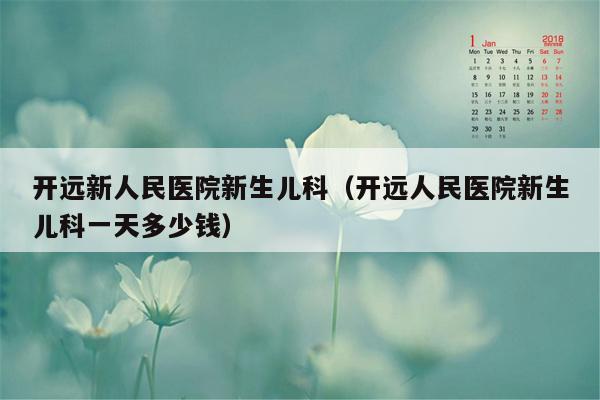 开远新人民医院新生儿科（开远人民医院新生儿科一天多少钱）