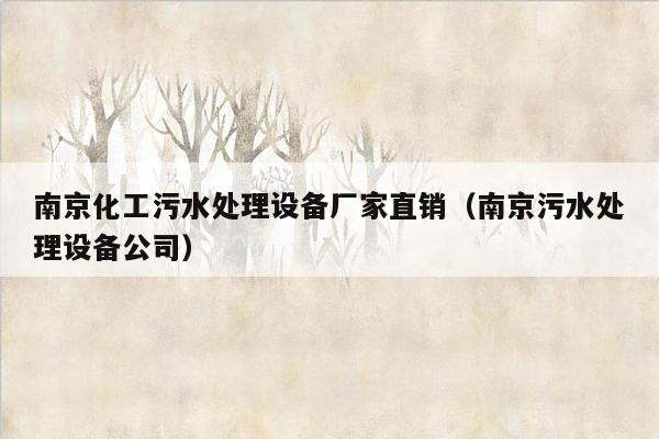 南京化工污水处理设备厂家直销（南京污水处理设备公司）