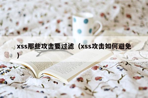 xss那些攻击要过滤（xss攻击如何避免）