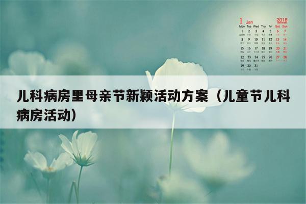 儿科病房里母亲节新颖活动方案（儿童节儿科病房活动）