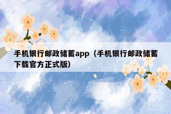 手机银行邮政储蓄app（手机银行邮政储蓄下载官方正式版）