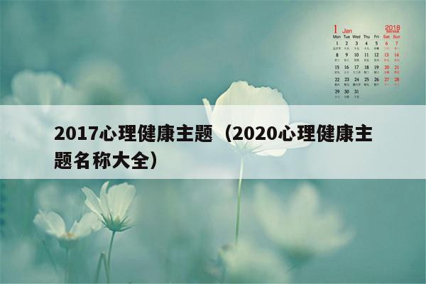 2017心理健康主题（2020心理健康主题名称大全）