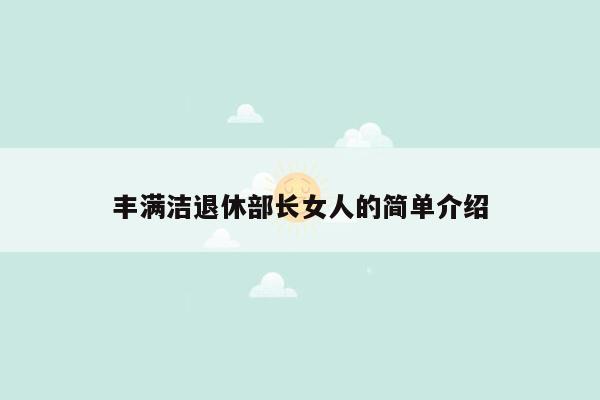 丰满洁退休部长女人的简单介绍