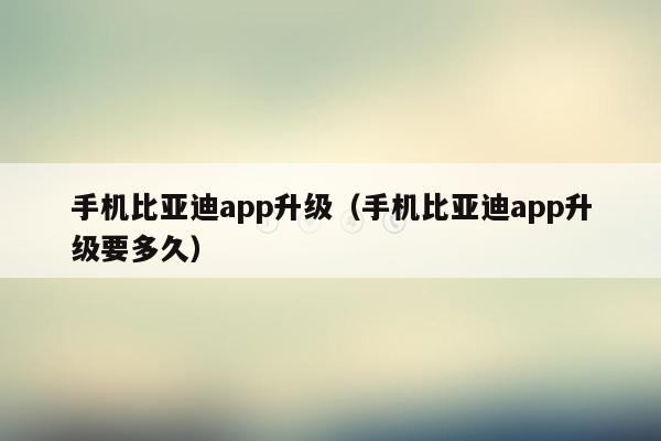 手机比亚迪app升级（手机比亚迪app升级要多久）