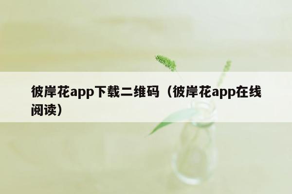 彼岸花app下载二维码（彼岸花app在线阅读）