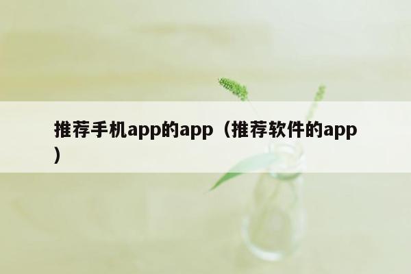 推荐手机app的app（推荐软件的app）