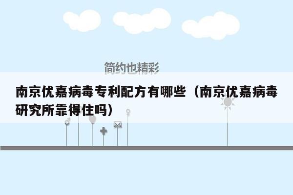 南京优嘉病毒专利配方有哪些（南京优嘉病毒研究所靠得住吗）