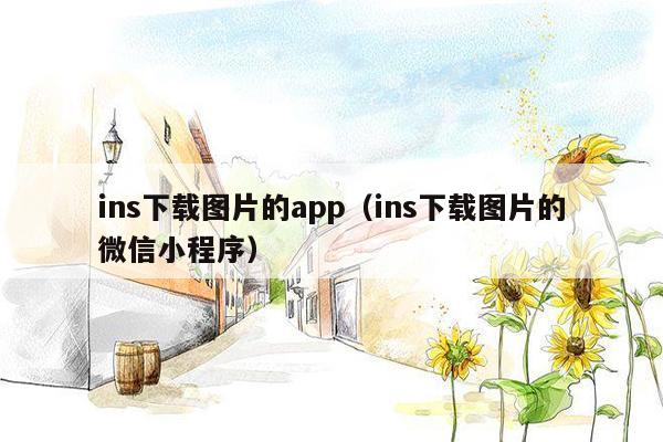 ins下载图片的app（ins下载图片的微信小程序）