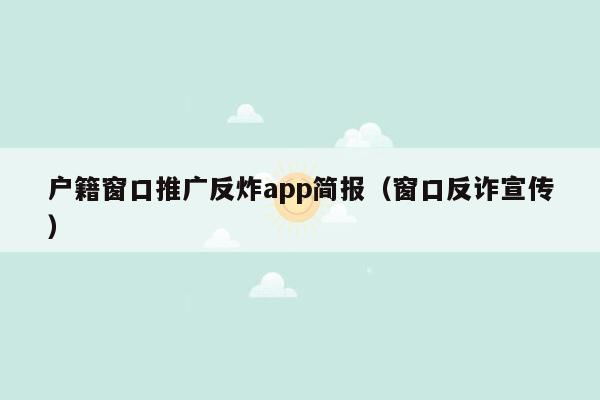 户籍窗口推广反炸app简报（窗口反诈宣传）