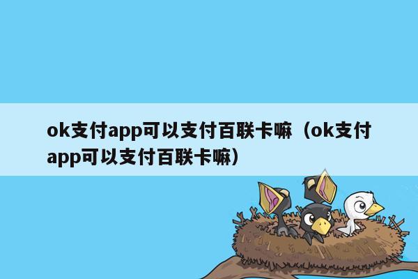 ok支付app可以支付百联卡嘛（ok支付app可以支付百联卡嘛）