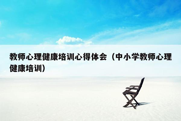 教师心理健康培训心得体会（中小学教师心理健康培训）