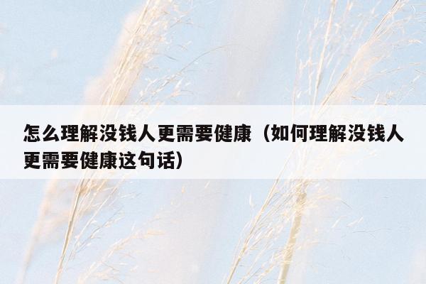 怎么理解没钱人更需要健康（如何理解没钱人更需要健康这句话）