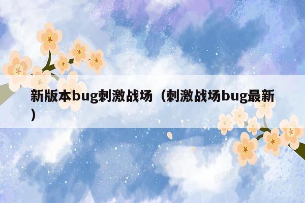 新版本bug刺激战场（刺激战场bug最新）