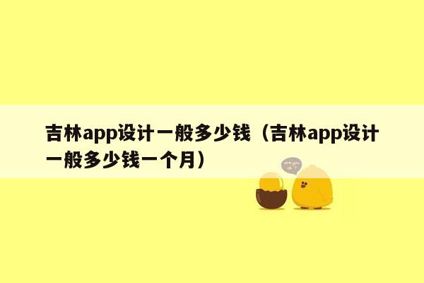 吉林app设计一般多少钱（吉林app设计一般多少钱一个月）