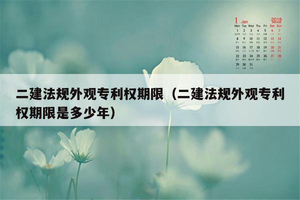 二建法规外观专利权期限（二建法规外观专利权期限是多少年）