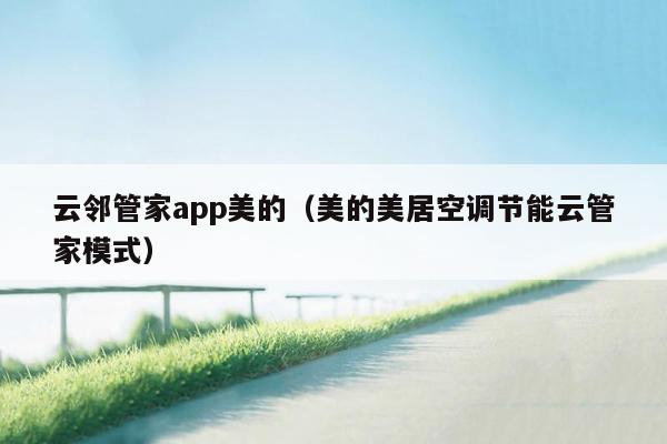 云邻管家app美的（美的美居空调节能云管家模式）