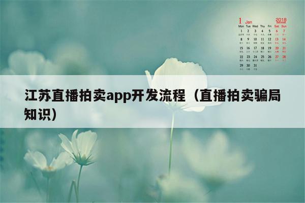 江苏直播拍卖app开发流程（直播拍卖骗局知识）