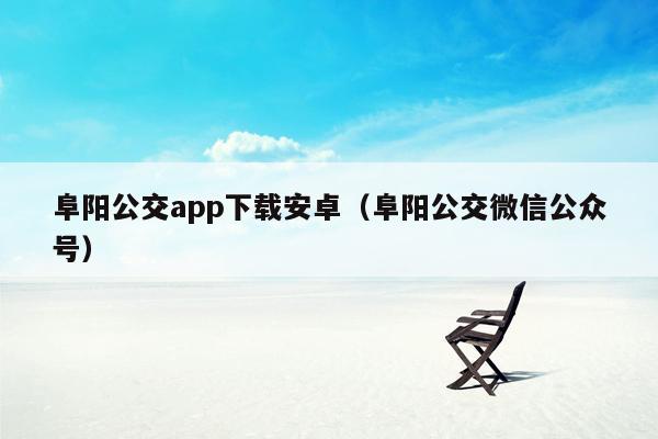 阜阳公交app下载安卓（阜阳公交微信公众号）