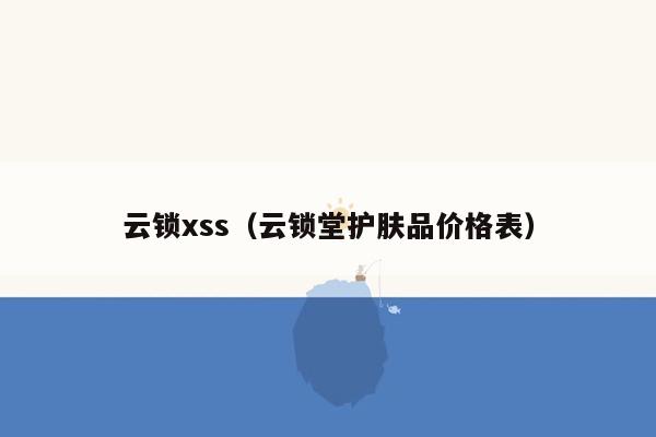 云锁xss（云锁堂护肤品价格表）